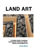 Land Art: A Complete Guide To Landscape, Environmental, Earthworks, Nature, Sculpture and Installation Art