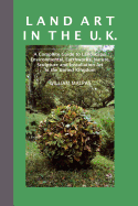 Land Art in the U.K.: A Complete Guide to Landscape, Environmental, Earthworks, Nature, Sculpture and Installation Art in the UK