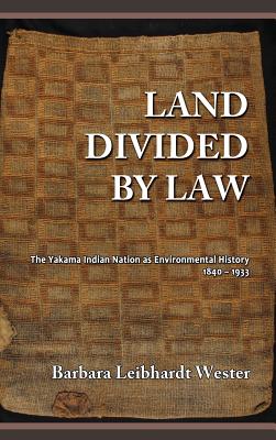 Land Divided by Law: The Yakama Indian Nation as Environmental History, 1840-1933 - Wester, Barbara Leibhardt, and Scheiber, Harry N (Foreword by)