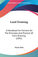 Land Draining: A Handbook For Farmers On The Principles And Practice Of Farm Draining (1892)