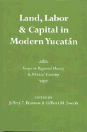 Land, Labor, and Capital in Modern Yucatan: Essays in Regional History and Political Economy