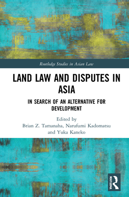 Land Law and Disputes in Asia: In Search of an Alternative for Development - Kaneko, Yuka (Editor), and Kadomatsu, Narufumi (Editor), and Z. Tamanaha, Brian (Editor)