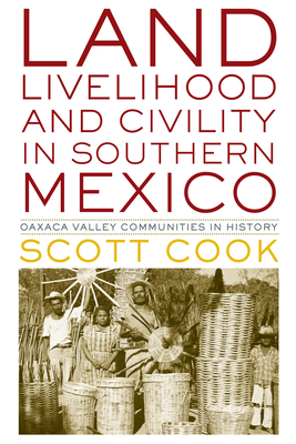 Land, Livelihood, and Civility in Southern Mexico: Oaxaca Valley Communities in History - Cook, Scott