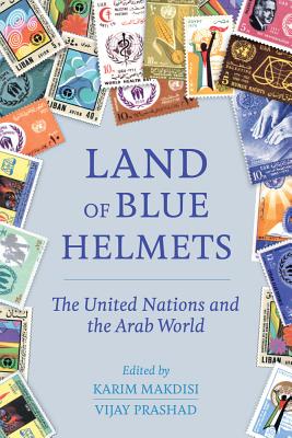 Land of Blue Helmets: The United Nations and the Arab World - Makdisi, Karim (Editor), and Prashad, Vijay (Editor)