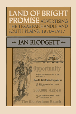 Land of Bright Promise: Advertising the Texas Panhandle and South Plains, 1870-1917 - Blodgett, Jan