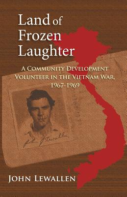 Land of Frozen Laughter: A Community Development Volunteer in the Vietnam War, 1967-1969 - Lewallen, John J