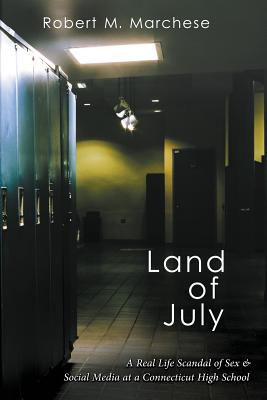 Land of July: A Real Life Scandal of Sex & Social Media at a Connecticut High School - Marchese, Robert M