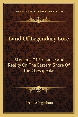 Land Of Legendary Lore: Sketches Of Romance And Reality On The Eastern Shore Of The Chesapeake - Ingraham, Prentiss