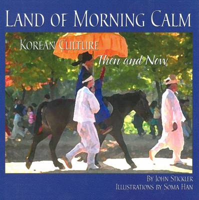 Land of Morning Calm: Korean Culture Then and Now - Stickler, John