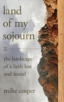Land of My Sojourn: The Landscape of a Faith Lost and Found - Cosper, Mike