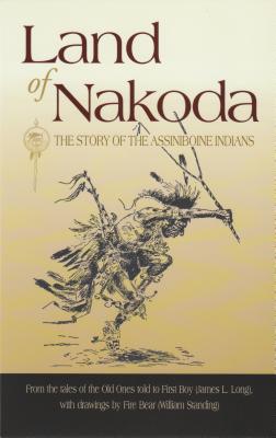 Land of Nakoda: The Story of the Assiniboine Indians - Long, James