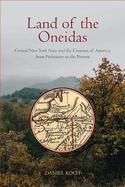 Land of the Oneidas: Central New York State and the Creation of America, from Prehistory to the Present