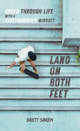 Land on Both Feet: Grind Through Life with a Skateboarder's Mindset