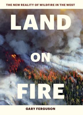 Land on Fire: The New Reality of Wildfire in the West - Ferguson, Gary