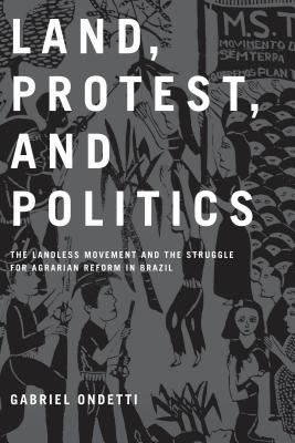 Land, Protest, and Politics: The Landless Movement and the Struggle for Agrarian Reform in Brazil - Ondetti, Gabriel