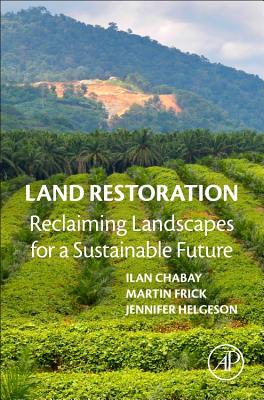Land Restoration: Reclaiming Landscapes for a Sustainable Future - Chabay, Ilan (Editor), and Frick, Martin (Editor), and Helgeson, Jennifer (Editor)