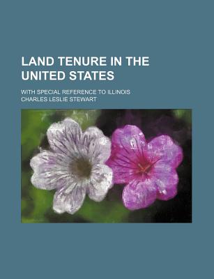 Land Tenure in the United States; With Special Reference to Illinois - Stewart, Charles Leslie