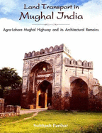 Land Transport in Mughal India: Agra-Lahore Mughal Highway and Its Architecture