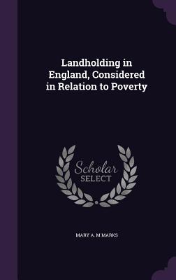 Landholding in England, Considered in Relation to Poverty - Marks, Mary A M