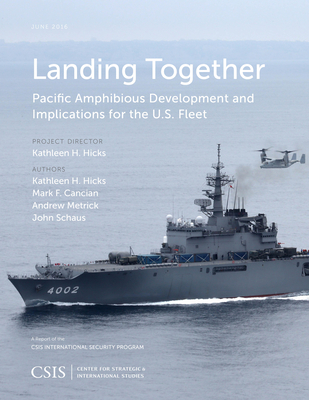 Landing Together: Pacific Amphibious Development and Implications - Hicks, Kathleen H., and Cancian, Mark F., and Metrick, Andrew