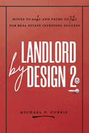 Landlord by Design 2: Moves to Make and Paths to Take for Real Estate Investing Success
