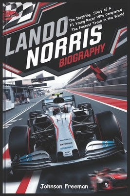 Lando Norris Biography: The Inspiring Story of a F1 Young Racer who Conquered the Fastest Tracks in the World - Freeman, Johnson