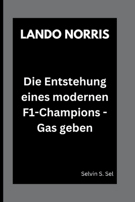 Lando Norris: Die Entstehung eines modernen F1-Champions - Gas geben - S Sel, Selvin