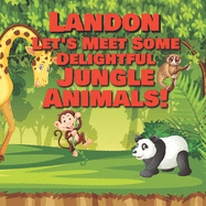 Landon Let's Meet Some Delightful Jungle Animals!: Personalized Kids Books with Name - Tropical Forest & Wilderness Animals for Children Ages 1-3