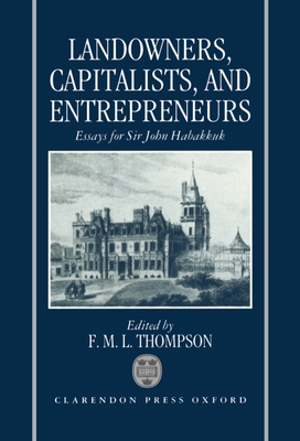 Landowners, Capitalists, and Entrepreneurs: Essays for Sir John Habakkuk - Thompson, F M L (Editor)