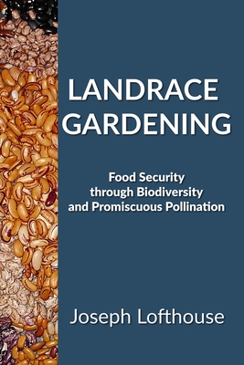 Landrace Gardening: Food Security Through Biodiversity And Promiscuous Pollination - Lofthouse, Joseph, and McLaughlin, Merlla (Editor)