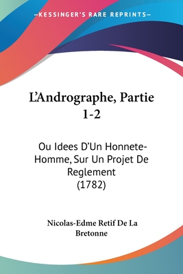 L'Andrographe, Partie 1-2: Ou Idees D'Un Honnete-Homme, Sur Un Projet de Reglement (1782) - Retif De La Bretonne, Nicolas-Edme