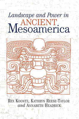 Landscape And Power In Ancient Mesoamerica - Koontz, Rex, and Reese-Taylor, Kathryn, and Headrick, Annabeth