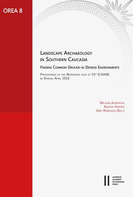 Landscape Archaeology in Southern Caucasia. Finding Common Ground in Diverse Environments: Proceedings of the Workshop Held at 10th Icaane in Vienna, April 2016 - Anderson, William (Editor), and Hopper, Kristen (Editor), and Robinson, Amy (Editor)