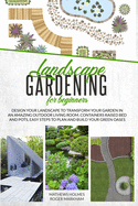 Landscape Gardening for Beginners: Design Your Landscape to Transform your Garden in an Amazing Outdoor Living Room. Container Raised Beds and Pots, Easy Steps to Plan and Build your Green Oases