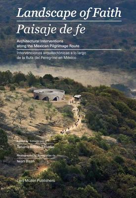 Landscape of Faith: Interventions Along the Mexican Pilgrimage Route - Estudio, Tatiana Bilbao (Editor), and Baan, Iwan (Photographer)