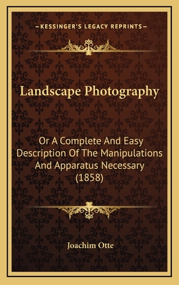 Landscape Photography: Or a Complete and Easy Description of the Manipulations and Apparatus Necessary (1858) - Otte, Joachim