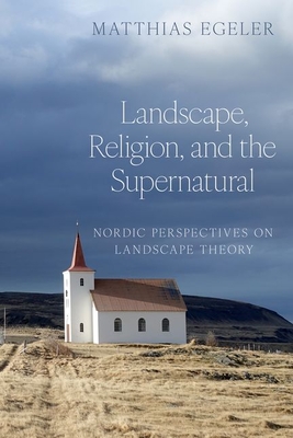 Landscape, Religion, and the Supernatural: Nordic Perspectives on Landscape Theory - Egeler, Matthias