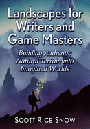 Landscapes for Writers and Game Masters: Building Authentic Natural Terrain Into Imagined Worlds