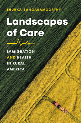 Landscapes of Care: Immigration and Health in Rural America - Sangaramoorthy, Thurka