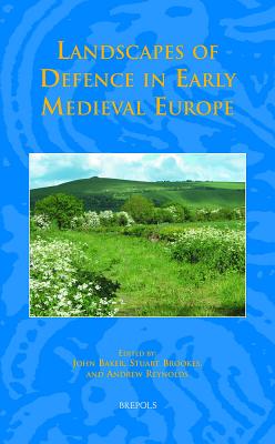 Landscapes of Defence in Early Medieval Europe - Baker, John, Sir (Editor), and Brookes, Stuart (Editor), and Reynolds, Andrew (Editor)