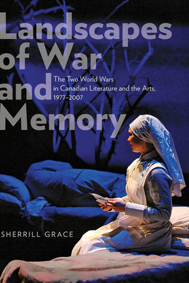 Landscapes of War and Memory: The Two World Wars in Canadian Literature and the Arts, 1977-2007 - Grace, Sherrill