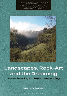 Landscapes, Rock-Art and the Dreaming: An Archaeology of Preunderstanding - David, Bruno, Professor