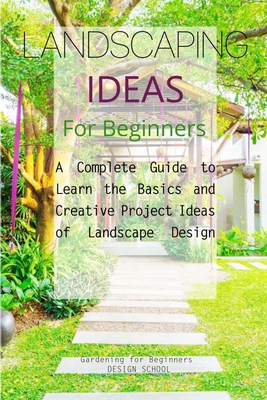 Landscaping Ideas for Beginners: A Complete Guide to Learn the Basics and Creative Project Ideas of Landscape Design - Design School, Gardening For Beginners