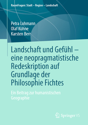 Landschaft und Gef?hl - eine neopragmatistische Redeskription auf Grundlage der Philosophie Fichtes: Ein Beitrag zur humanistischen Geographie - Lohmann, Petra, and K?hne, Olaf, and Berr, Karsten