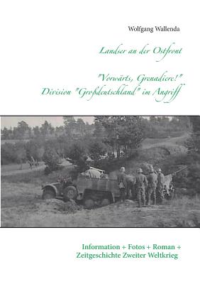 Landser an der Ostfront - Vorw?rts Grenadiere! - Division Gro?deutschland im Angriff: Information - Fotos - Roman - Zeitgeschichte Zweiter Weltkrieg - Wallenda, Wolfgang