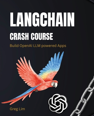 LangChain Crash Course: Build OpenAI LLM powered Apps: Fast track to building OpenAI LLM powered Apps using Python - Lim, Greg