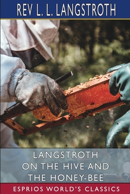 Langstroth on the Hive and the Honey-Bee (Esprios Classics): A Bee Keeper's Manual - Langstroth, L L, Rev.