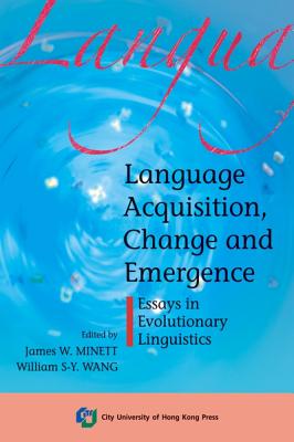 Language Acquisition, Change and Emergence: Essays in Evolutionary Linguistics - Minett, James W. (Editor), and Wang, William S-.Y. (Editor)
