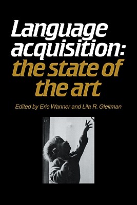 Language Acquisition: The State of the Art - Wanner, Eric (Editor), and Gleitman, Lila R (Editor)