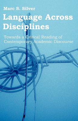 Language Across Disciplines: Towards a Critical Reading of Contemporary Academic Discourse - Silver, Marc S